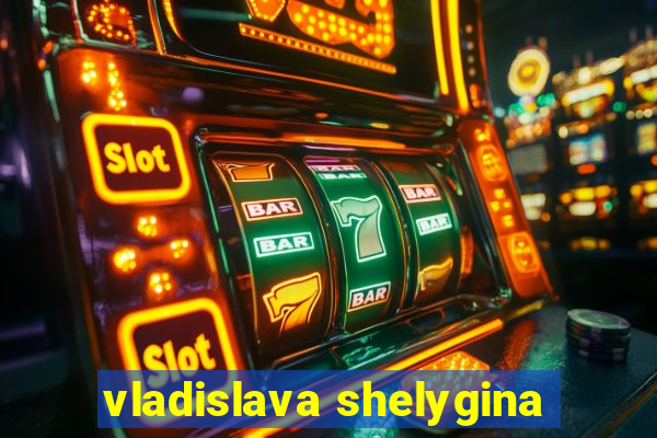 vladislava shelygina